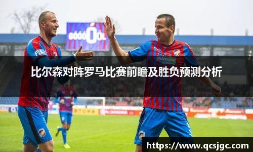 比尔森对阵罗马比赛前瞻及胜负预测分析