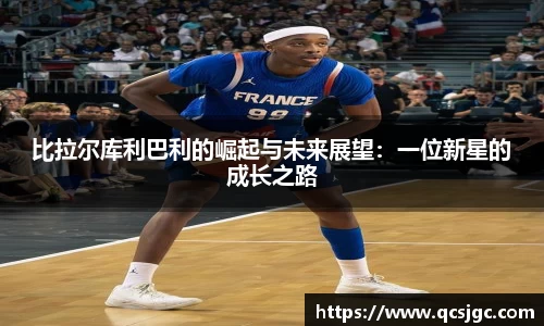 比拉尔库利巴利的崛起与未来展望：一位新星的成长之路