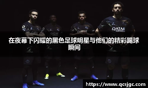 在夜幕下闪耀的黑色足球明星与他们的精彩踢球瞬间